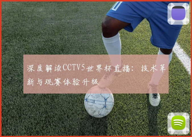 深度解读CCTV5世界杯直播：技术革新与观赛体验升级