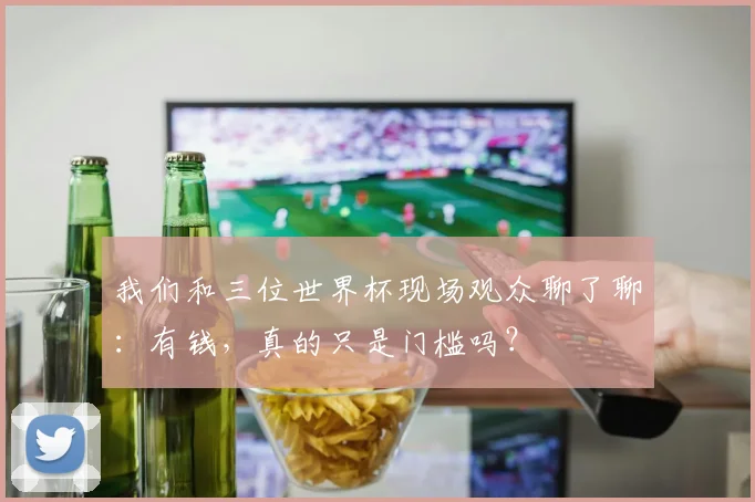 我们和三位世界杯现场观众聊了聊：有钱，真的只是门槛吗？