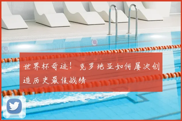 世界杯奇迹！克罗地亚如何屡次创造历史最佳战绩