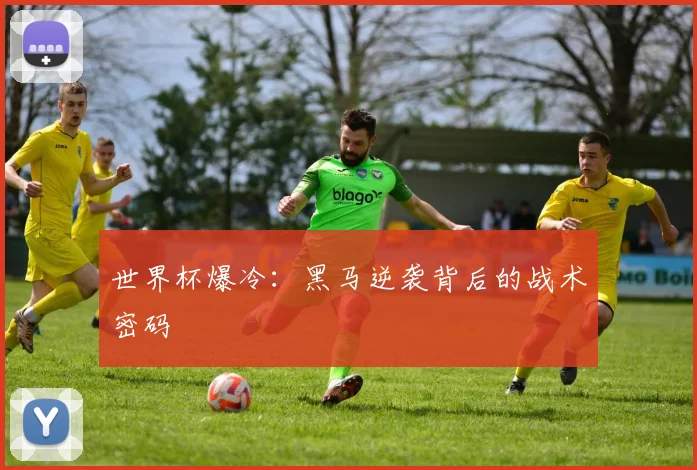 世界杯爆冷:黑马逆袭背后的战术密码