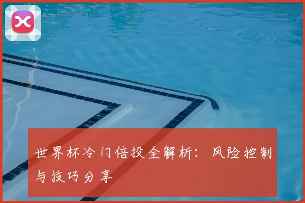世界杯冷门倍投全解析:风险控制与技巧分享