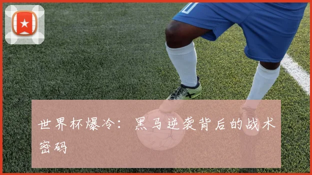 世界杯爆冷：黑马逆袭背后的战术密码