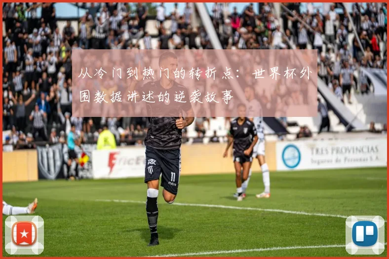 从冷门到热门的转折点:世界杯外围数据讲述的逆袭故事