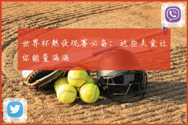 世界杯熬夜观赛必备：这些美食让你能量满满