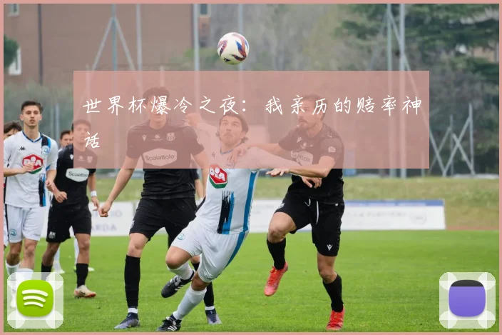 世界杯爆冷之夜:我亲历的赔率神话