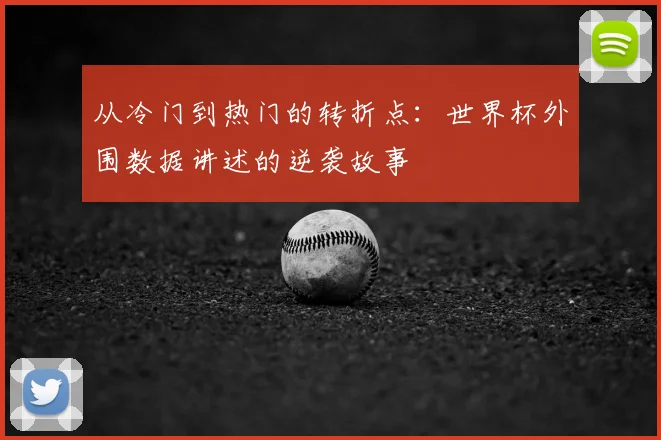 从冷门到热门的转折点:世界杯外围数据讲述的逆袭故事
