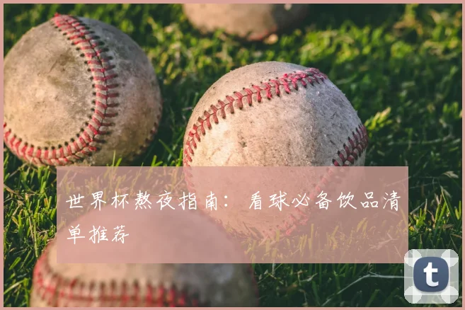 世界杯熬夜指南：看球必备饮品清单推荐