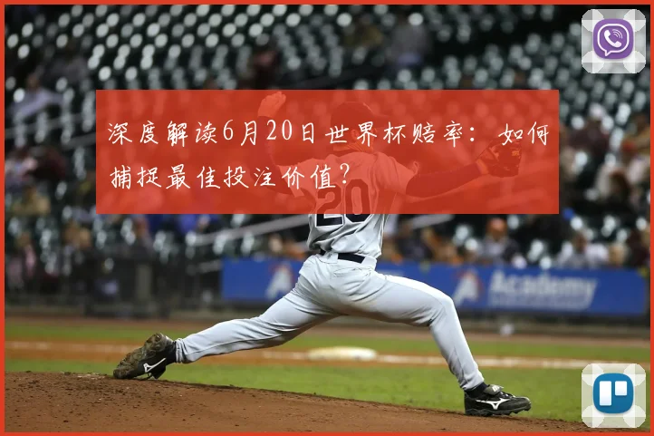 深度解读6月20日世界杯赔率:如何捕捉最佳投注价值?