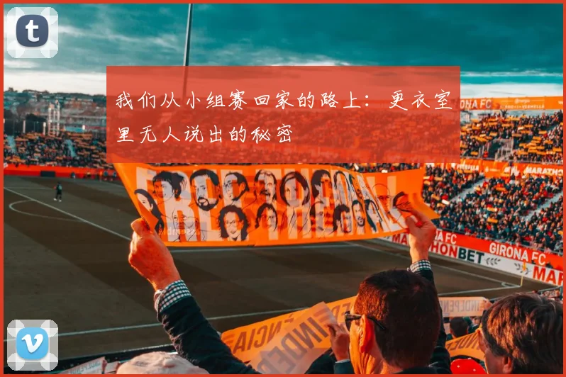 我们从小组赛回家的路上：更衣室里无人说出的秘密