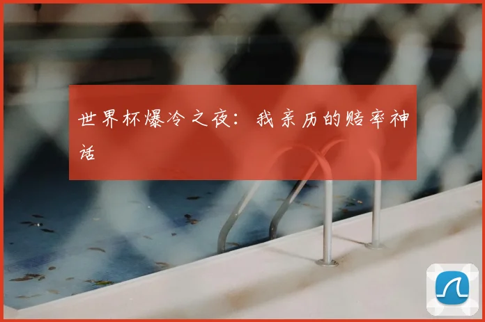 世界杯爆冷之夜：我亲历的赔率神话