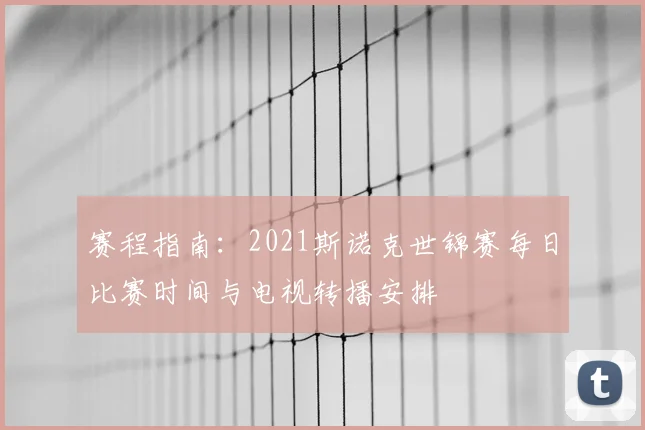 赛程指南:2021斯诺克世锦赛每日比赛时间与电视转播安排