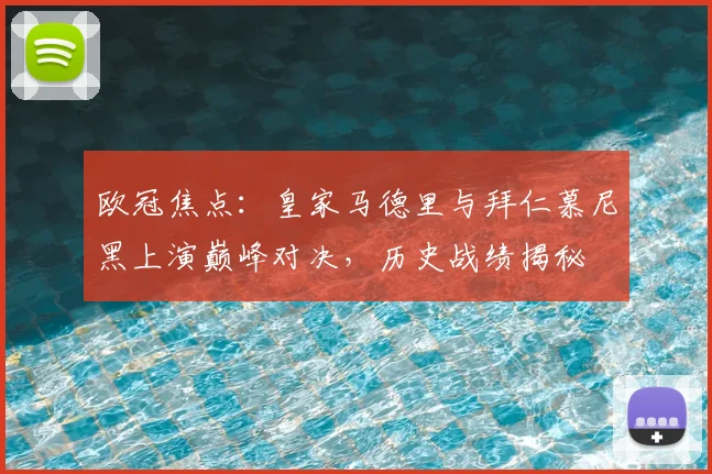 欧冠焦点：皇家马德里与拜仁慕尼黑上演巅峰对决，历史战绩揭秘