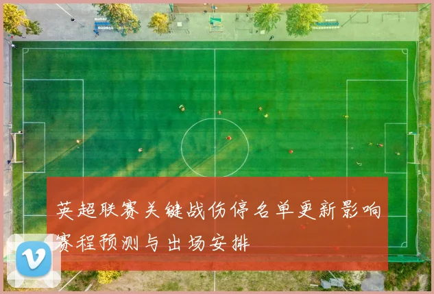 英超联赛关键战伤停名单更新影响赛程预测与出场安排