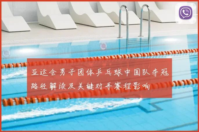 亚运会男子团体乒乓球中国队夺冠路径解读及关键对手赛程影响