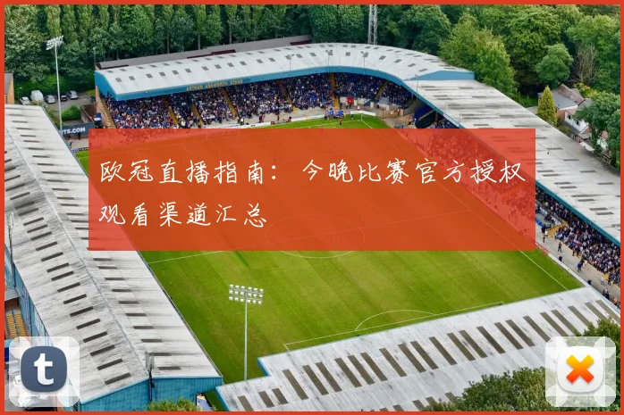欧冠直播指南:今晚比赛官方授权观看渠道汇总
